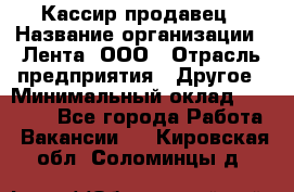 Кассир-продавец › Название организации ­ Лента, ООО › Отрасль предприятия ­ Другое › Минимальный оклад ­ 30 000 - Все города Работа » Вакансии   . Кировская обл.,Соломинцы д.